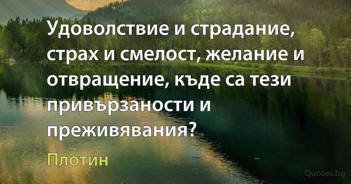 Удоволствие и страдание, страх и смелост, желание и отвращение, къде са тези привързаности и преживявания? (Плотин)