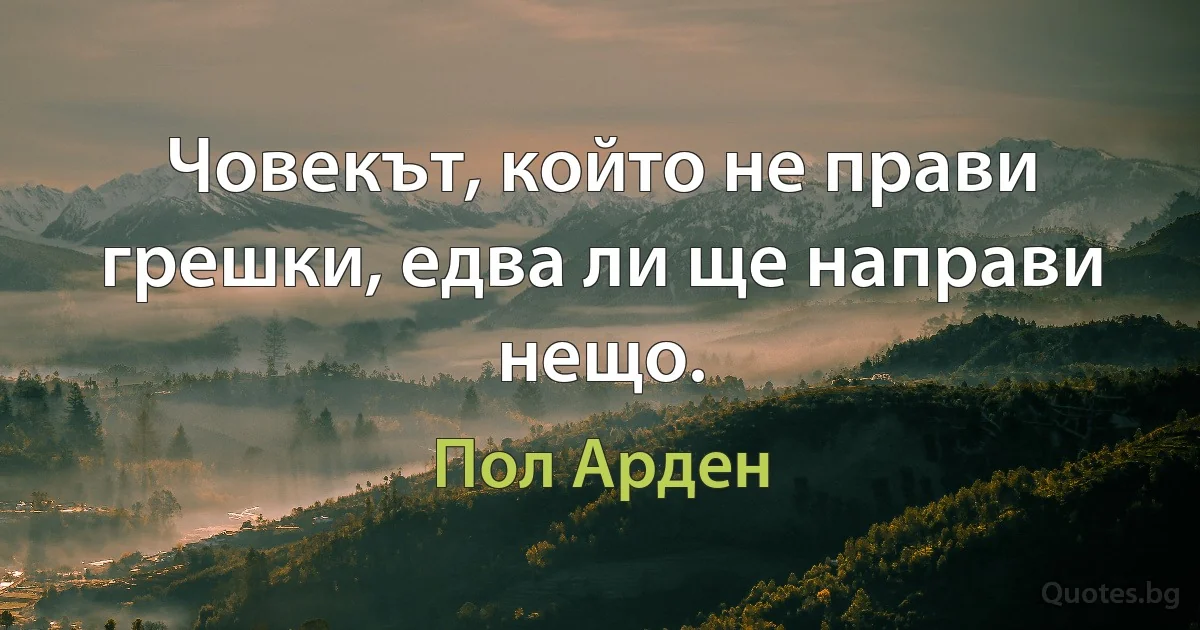 Човекът, който не прави грешки, едва ли ще направи нещо. (Пол Арден)