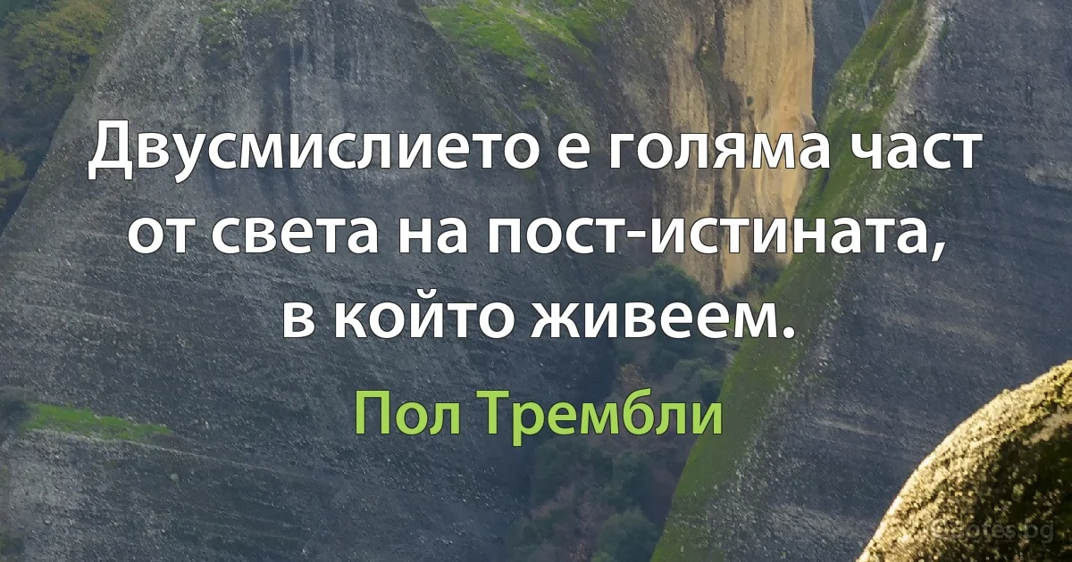 Двусмислието е голяма част от света на пост-истината, в който живеем. (Пол Трембли)