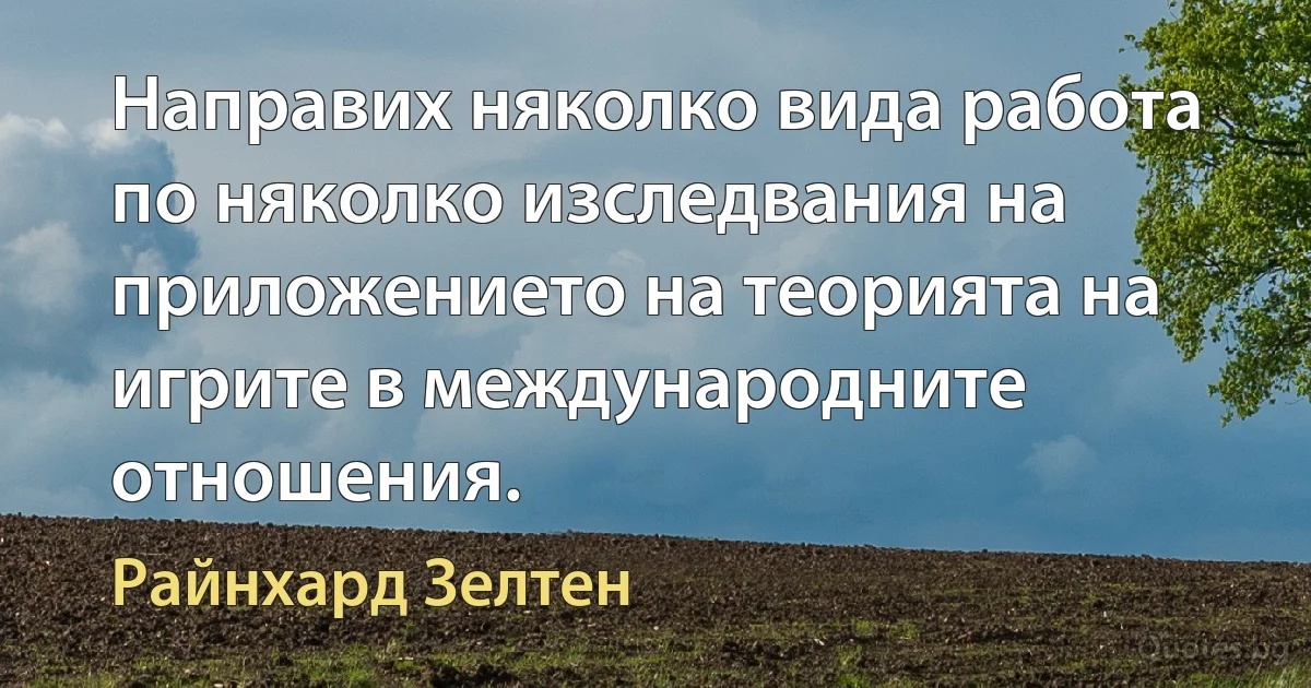 Направих няколко вида работа по няколко изследвания на приложението на теорията на игрите в международните отношения. (Райнхард Зелтен)