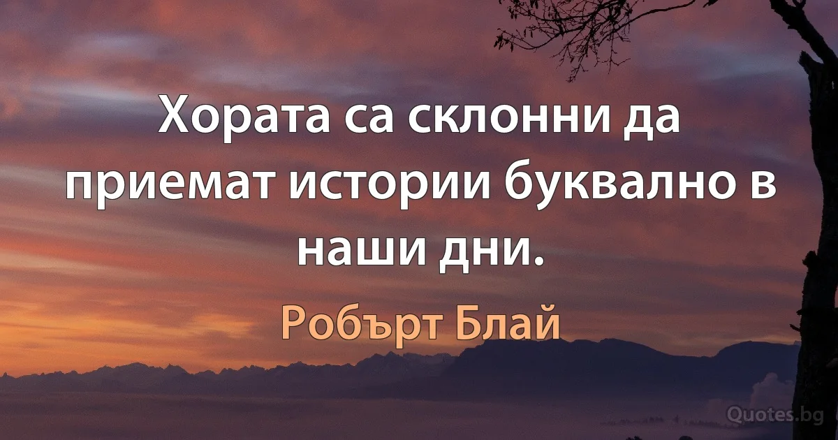 Хората са склонни да приемат истории буквално в наши дни. (Робърт Блай)