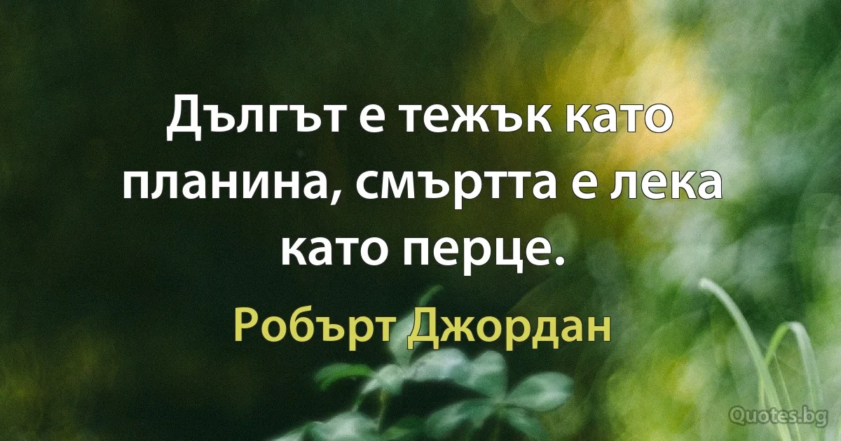 Дългът е тежък като планина, смъртта е лека като перце. (Робърт Джордан)