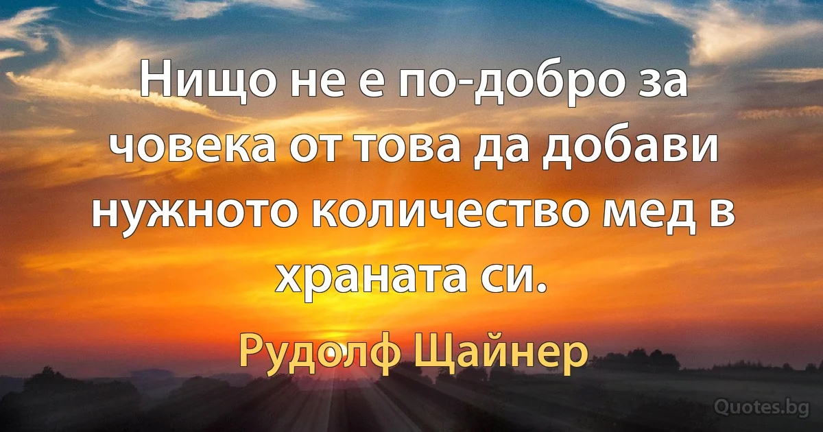 Нищо не е по-добро за човека от това да добави нужното количество мед в храната си. (Рудолф Щайнер)