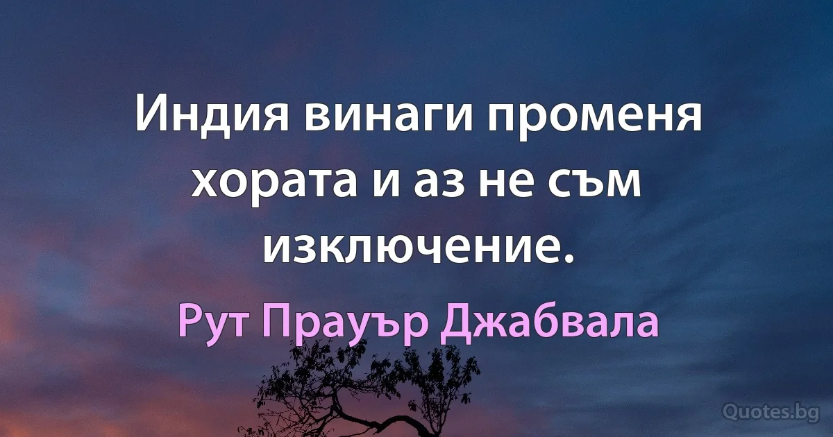 Индия винаги променя хората и аз не съм изключение. (Рут Прауър Джабвала)