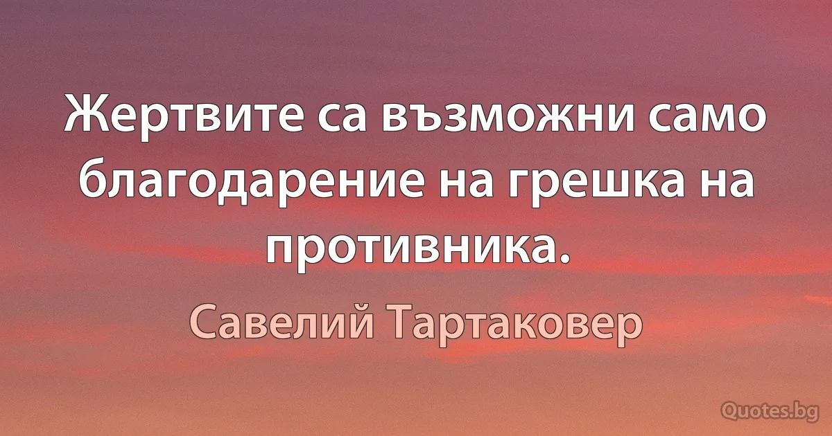 Жертвите са възможни само благодарение на грешка на противника. (Савелий Тартаковер)