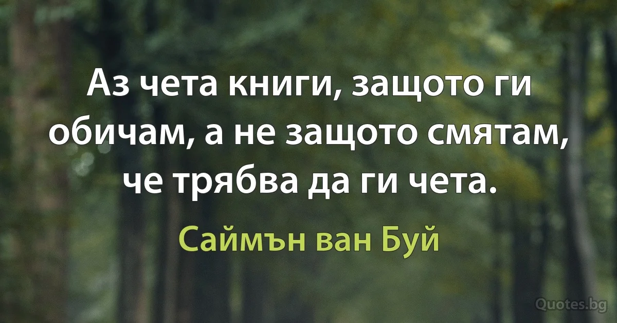 Аз чета книги, защото ги обичам, а не защото смятам, че трябва да ги чета. (Саймън ван Буй)