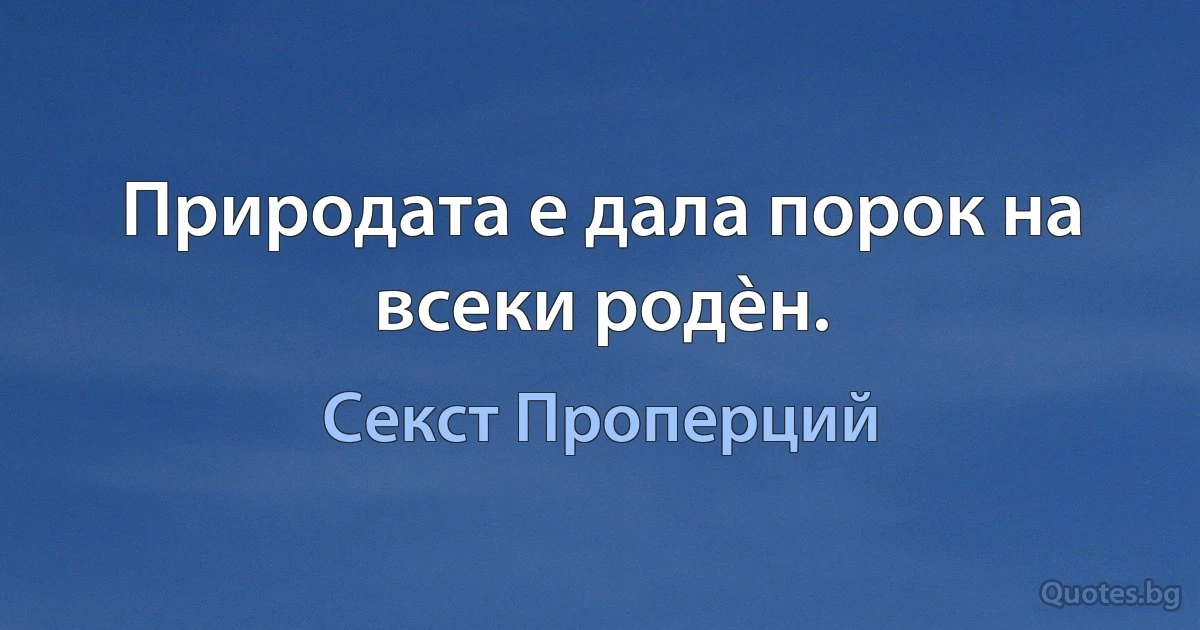 Природата е дала порок на всеки родèн. (Секст Проперций)