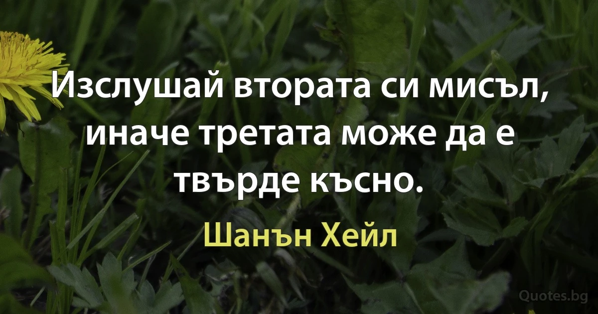 Изслушай втората си мисъл, иначе третата може да е твърде късно. (Шанън Хейл)