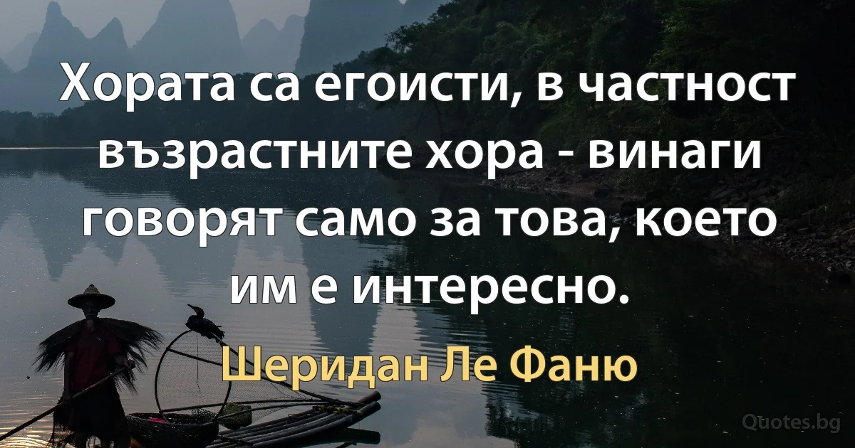 Хората са егоисти, в частност възрастните хора - винаги говорят само за това, което им е интересно. (Шеридан Ле Фаню)