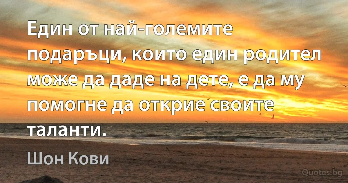 Един от най-големите подаръци, които един родител може да даде на дете, е да му помогне да открие своите таланти. (Шон Кови)