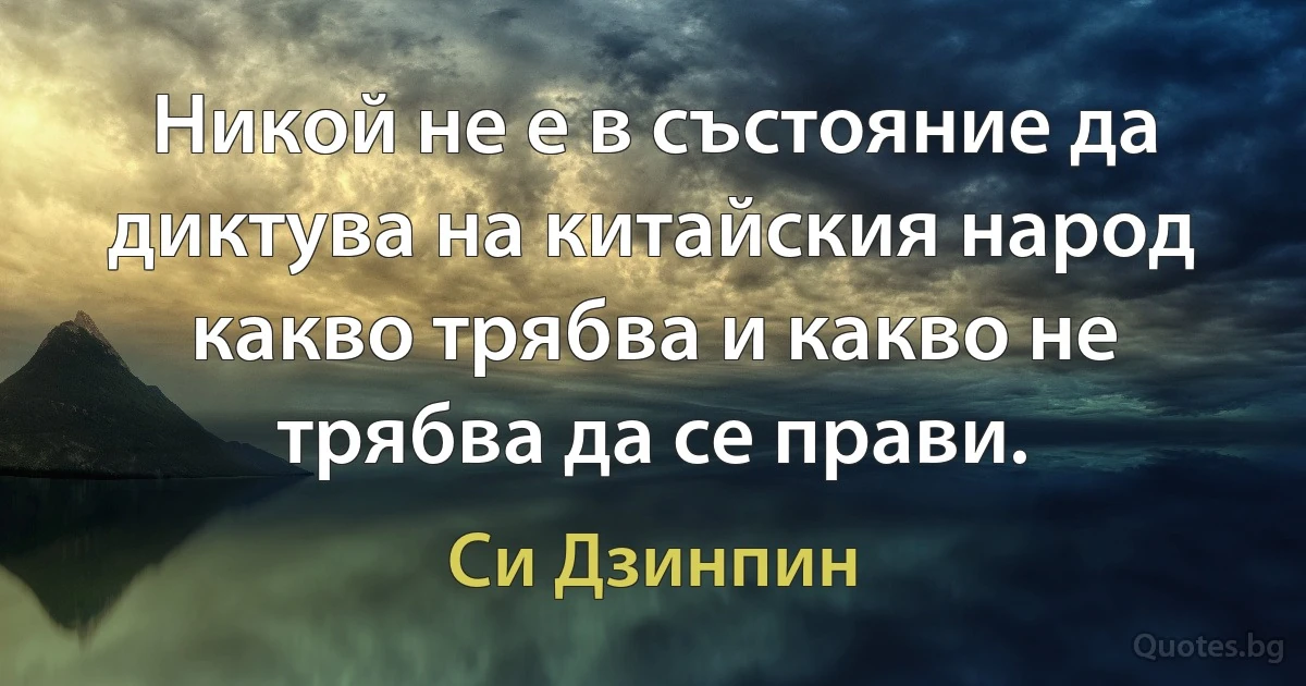 Никой не е в състояние да диктува на китайския народ какво трябва и какво не трябва да се прави. (Си Дзинпин)