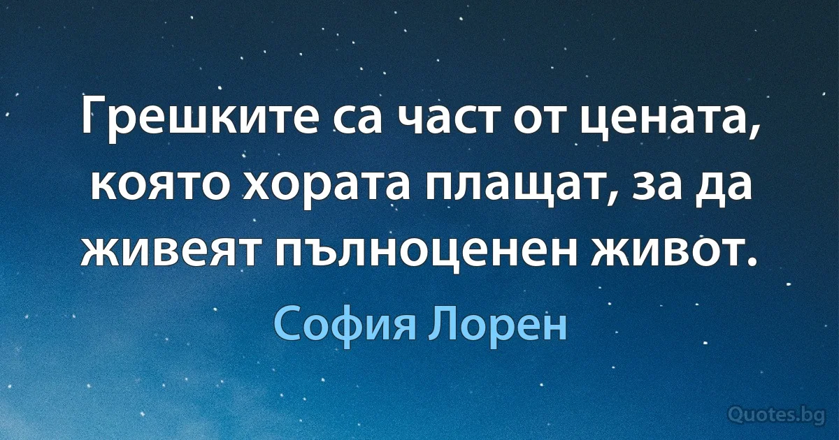 Грешките са част от цената, която хората плащат, за да живеят пълноценен живот. (София Лорен)