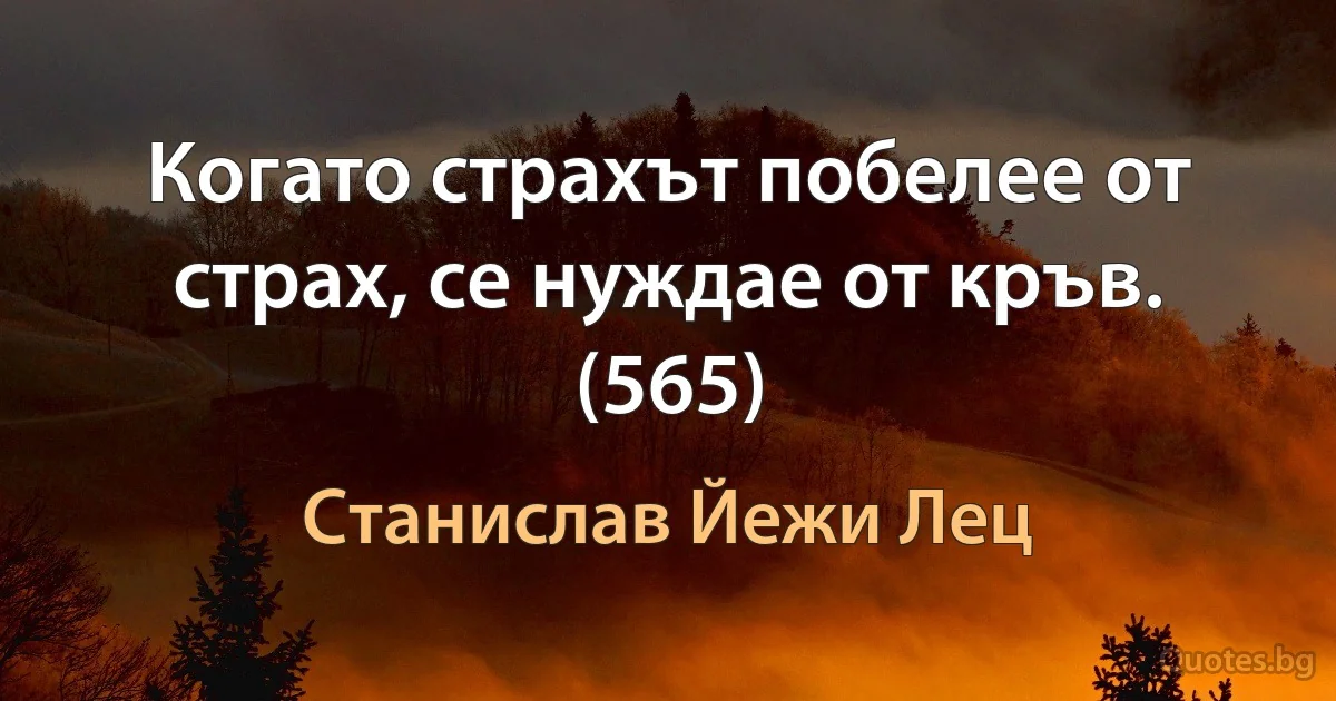 Когато страхът побелее от страх, се нуждае от кръв. (565) (Станислав Йежи Лец)