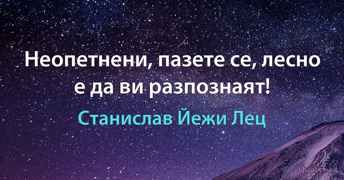 Неопетнени, пазете се, лесно е да ви разпознаят! (Станислав Йежи Лец)