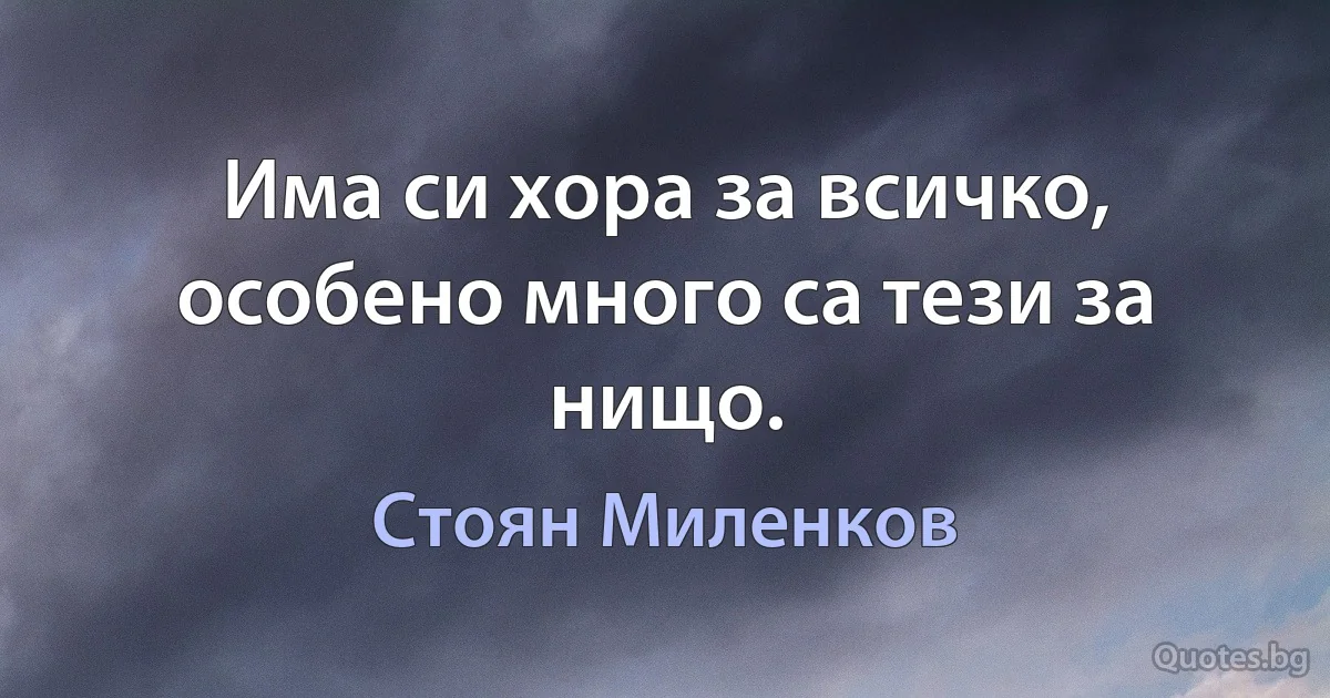 Има си хора за всичко, особено много са тези за нищо. (Стоян Миленков)