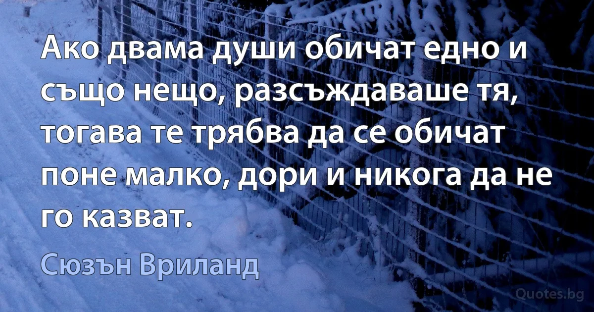 Ако двама души обичат едно и също нещо, разсъждаваше тя, тогава те трябва да се обичат поне малко, дори и никога да не го казват. (Сюзън Вриланд)