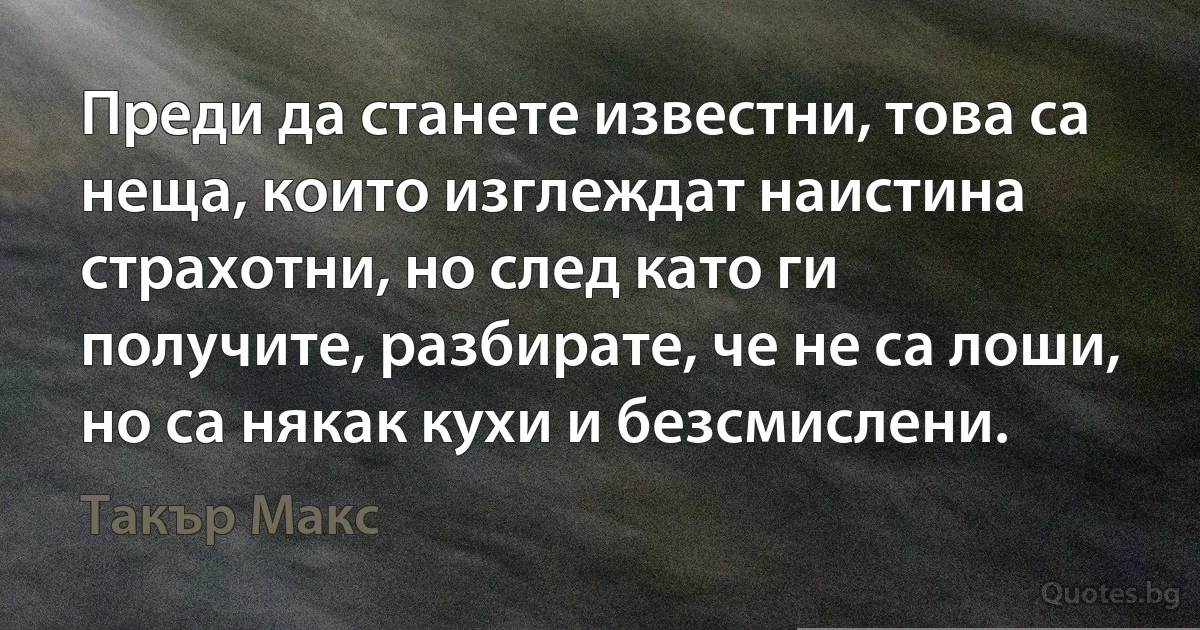 Преди да станете известни, това са неща, които изглеждат наистина страхотни, но след като ги получите, разбирате, че не са лоши, но са някак кухи и безсмислени. (Такър Макс)