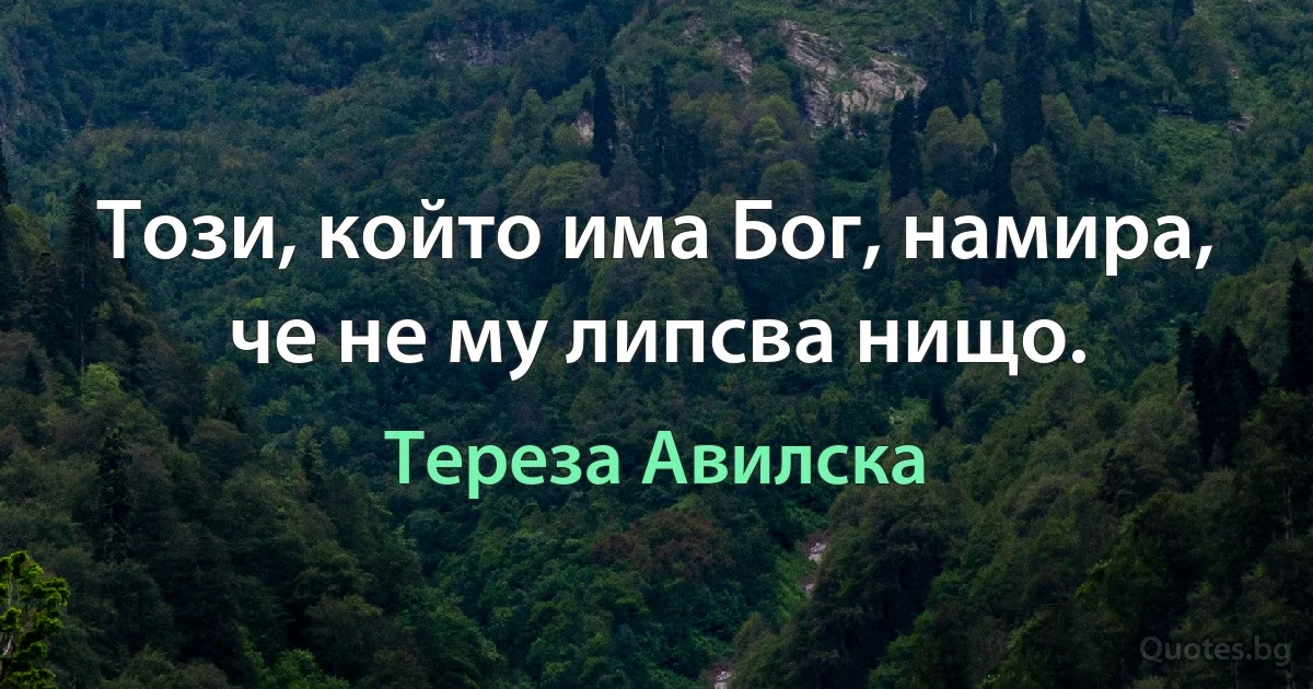 Този, който има Бог, намира, че не му липсва нищо. (Тереза Авилска)