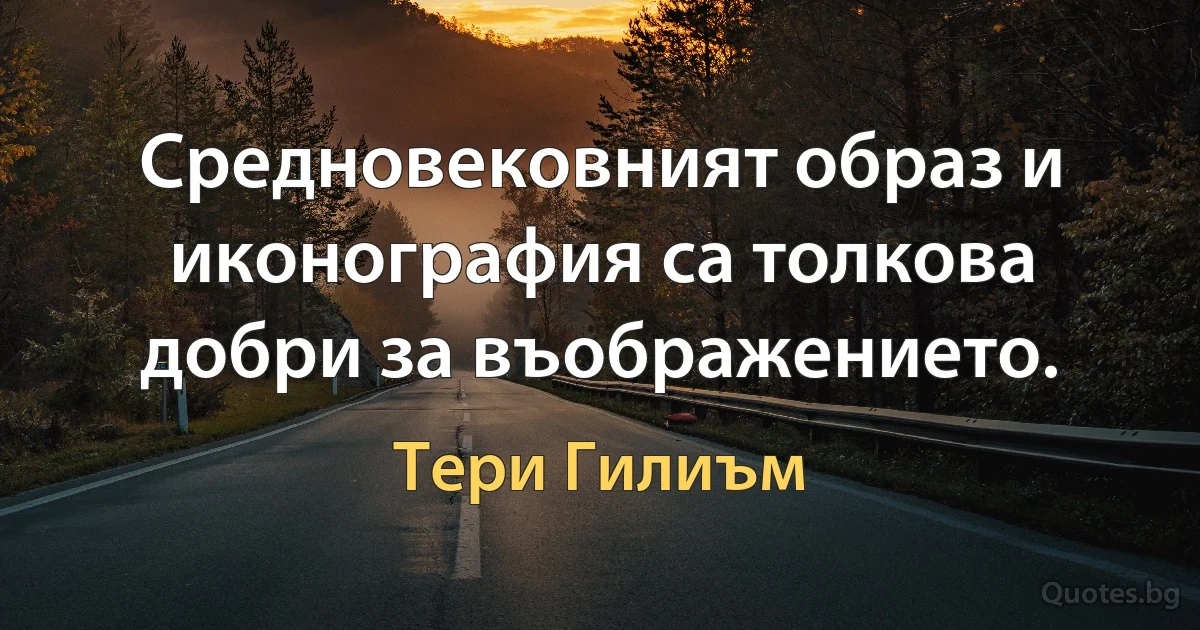 Средновековният образ и иконография са толкова добри за въображението. (Тери Гилиъм)