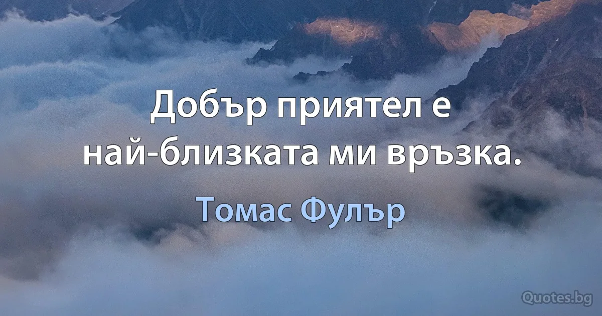 Добър приятел е най-близката ми връзка. (Томас Фулър)