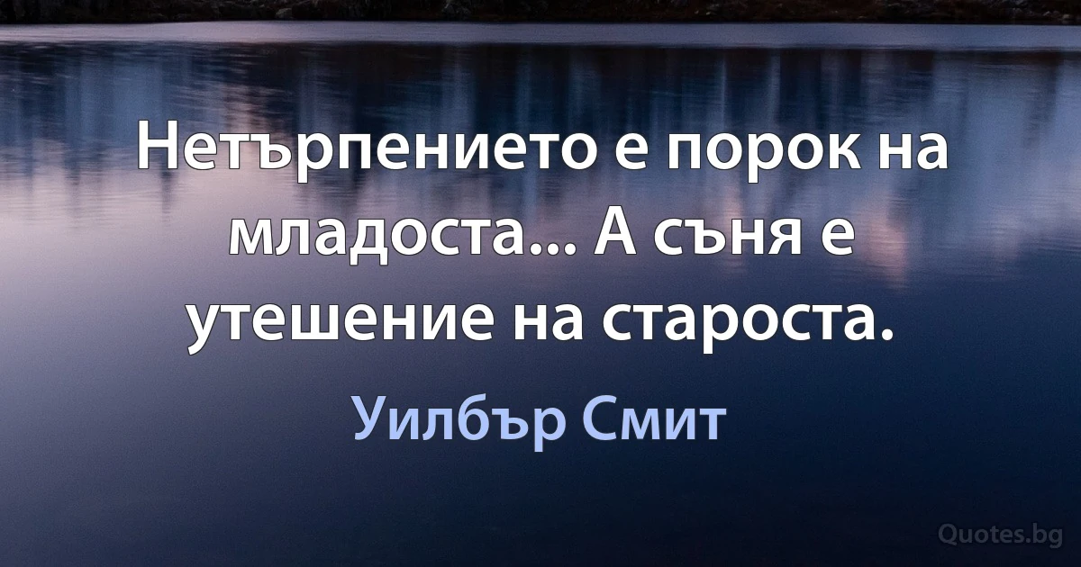 Нетърпението е порок на младоста... А съня е утешение на староста. (Уилбър Смит)