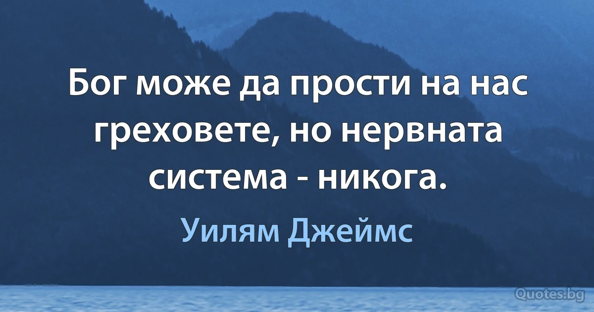 Бог може да прости на нас греховете, но нервната система - никога. (Уилям Джеймс)