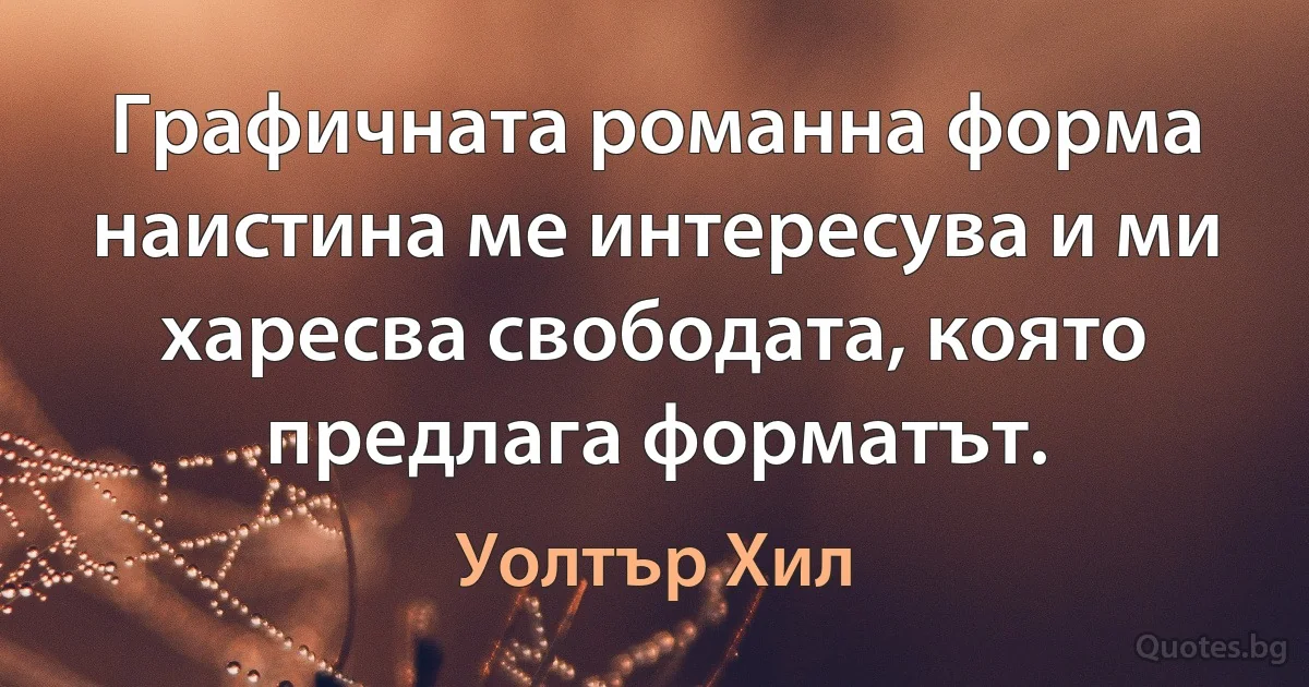 Графичната романна форма наистина ме интересува и ми харесва свободата, която предлага форматът. (Уолтър Хил)