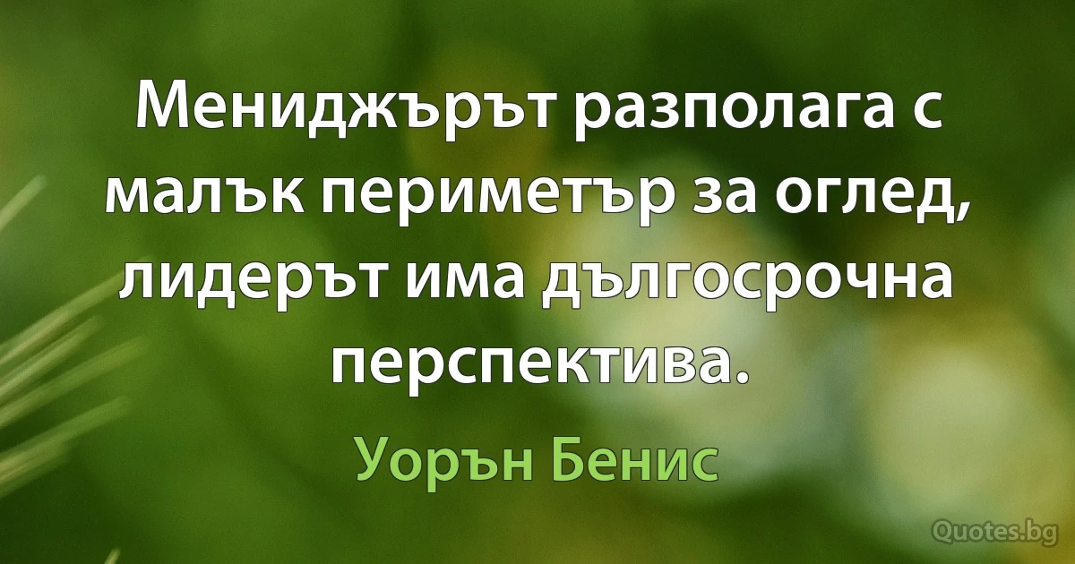 Мениджърът разполага с малък периметър за оглед, лидерът има дългосрочна перспектива. (Уорън Бенис)