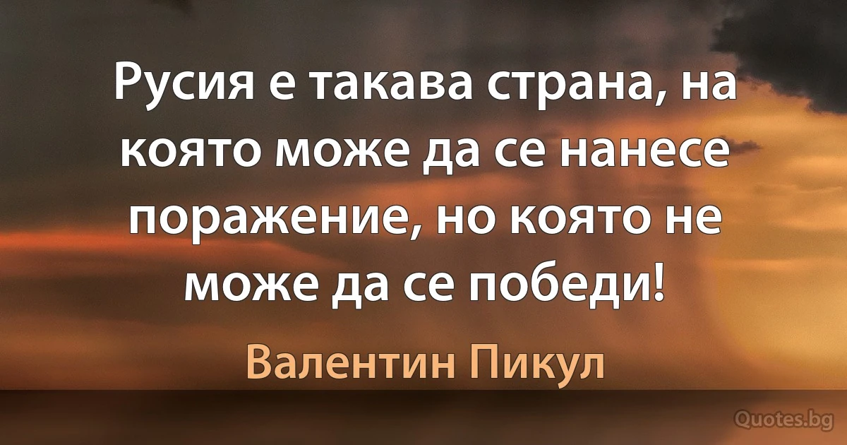 Русия е такава страна, на която може да се нанесе поражение, но която не може да се победи! (Валентин Пикул)