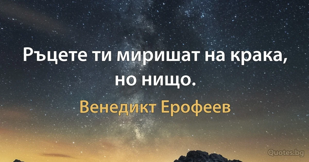 Ръцете ти миришат на крака, но нищо. (Венедикт Ерофеев)