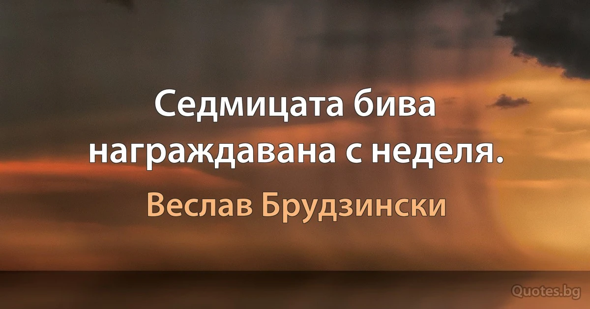 Седмицата бива награждавана с неделя. (Веслав Брудзински)