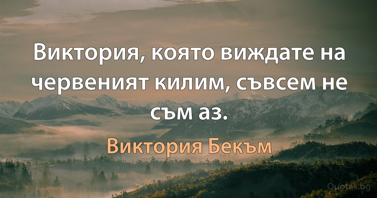 Виктория, която виждате на червеният килим, съвсем не съм аз. (Виктория Бекъм)