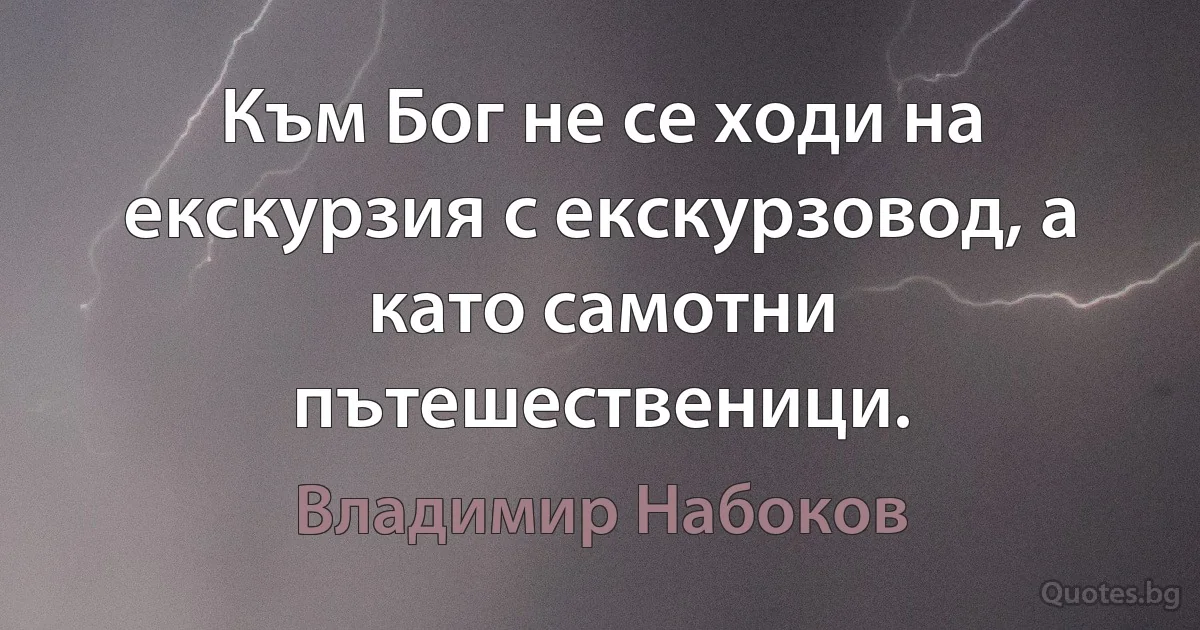 Към Бог не се ходи на екскурзия с екскурзовод, а като самотни пътешественици. (Владимир Набоков)