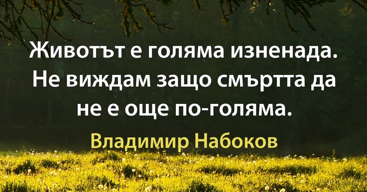 Животът е голяма изненада. Не виждам защо смъртта да не е още по-голяма. (Владимир Набоков)