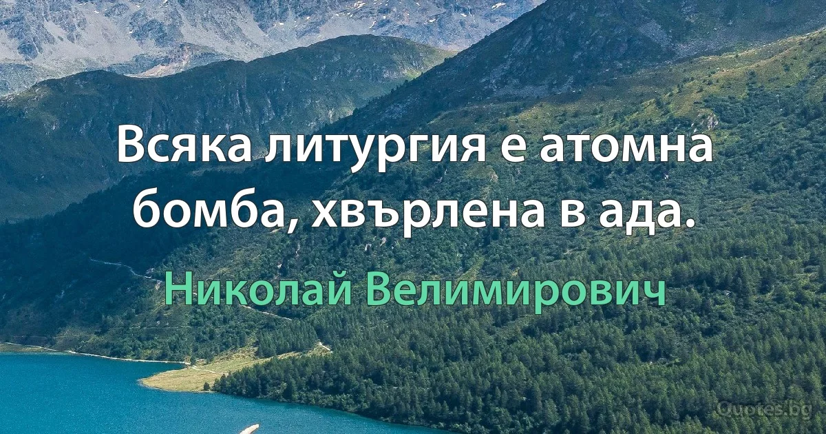 Всяка литургия е атомна бомба, хвърлена в ада. (Николай Велимирович)