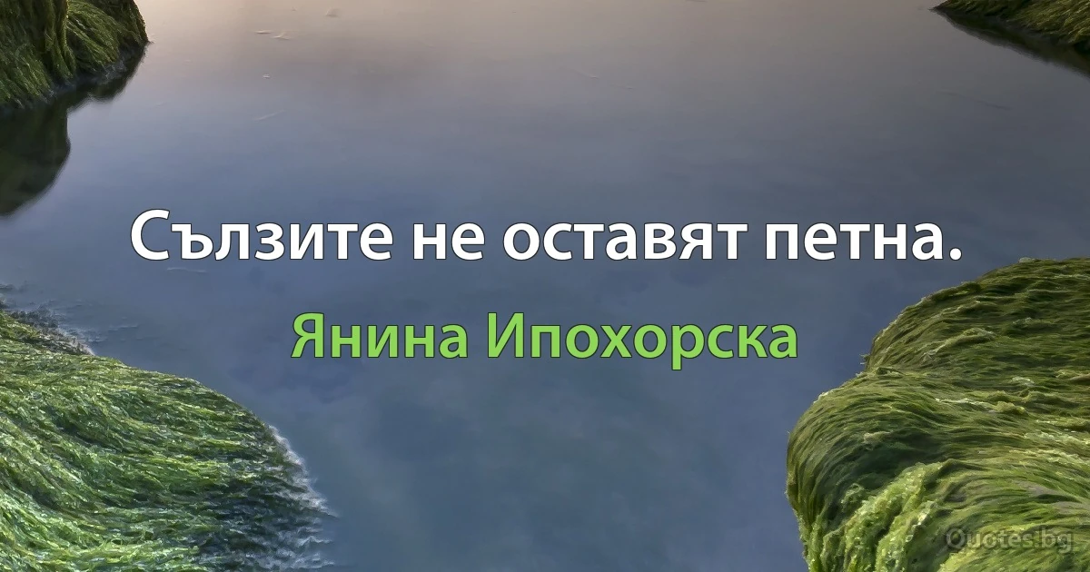 Сълзите не оставят петна. (Янина Ипохорска)