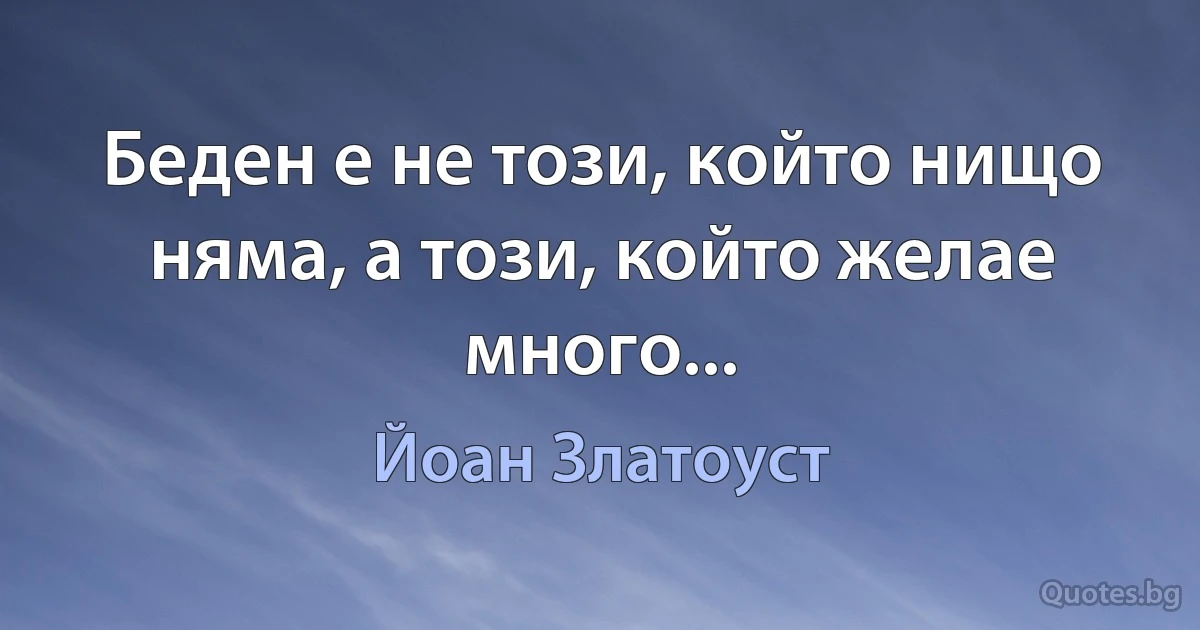 Беден е не този, който нищо няма, а този, който желае много... (Йоан Златоуст)