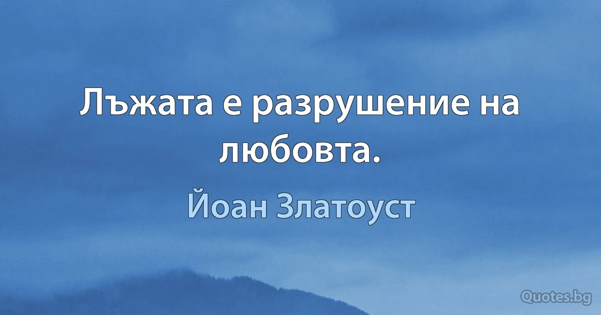 Лъжата е разрушение на любовта. (Йоан Златоуст)