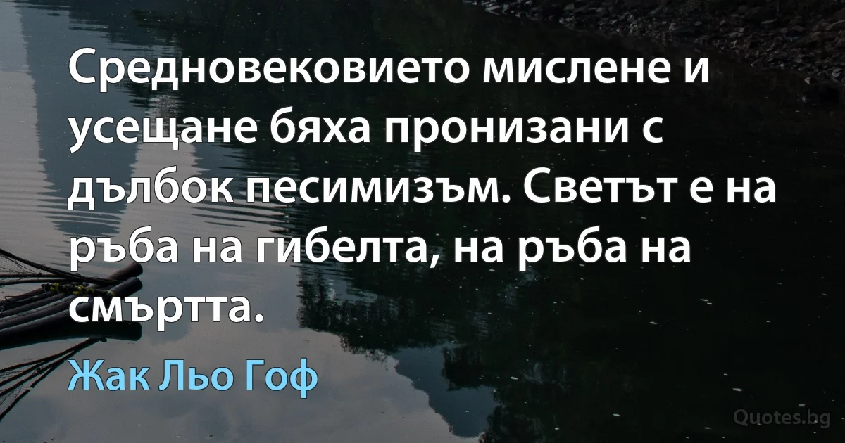 Средновековието мислене и усещане бяха пронизани с дълбок песимизъм. Светът е на ръба на гибелта, на ръба на смъртта. (Жак Льо Гоф)