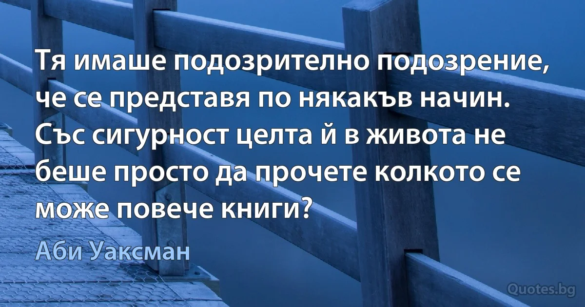 Тя имаше подозрително подозрение, че се представя по някакъв начин. Със сигурност целта й в живота не беше просто да прочете колкото се може повече книги? (Аби Уаксман)