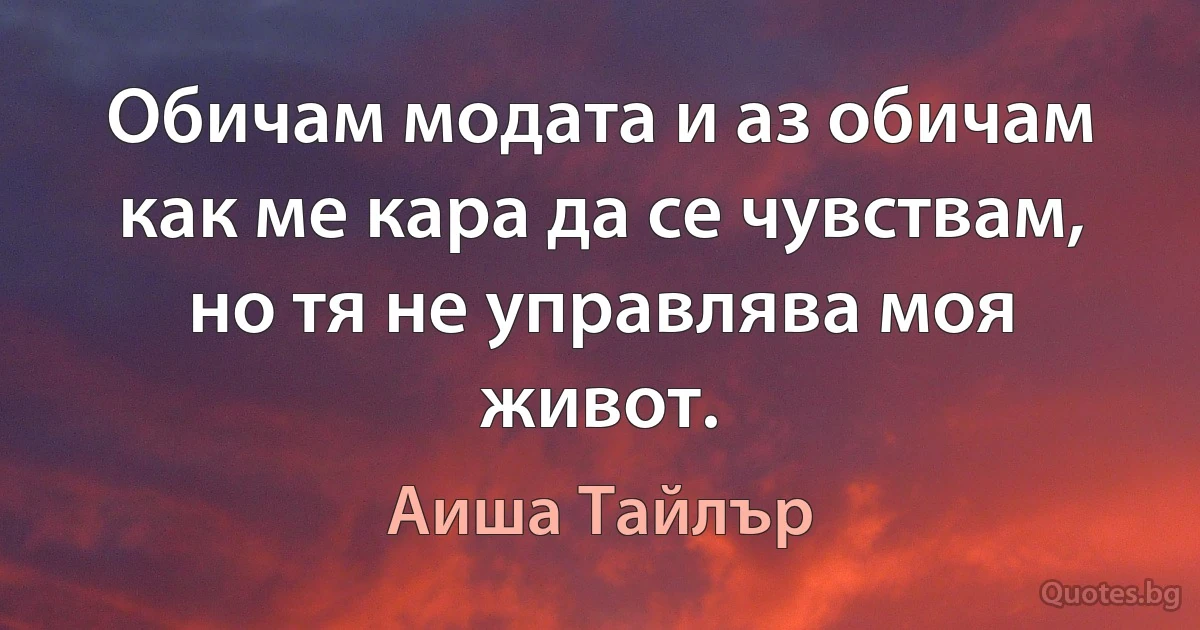 Обичам модата и аз обичам как ме кара да се чувствам, но тя не управлява моя живот. (Аиша Тайлър)