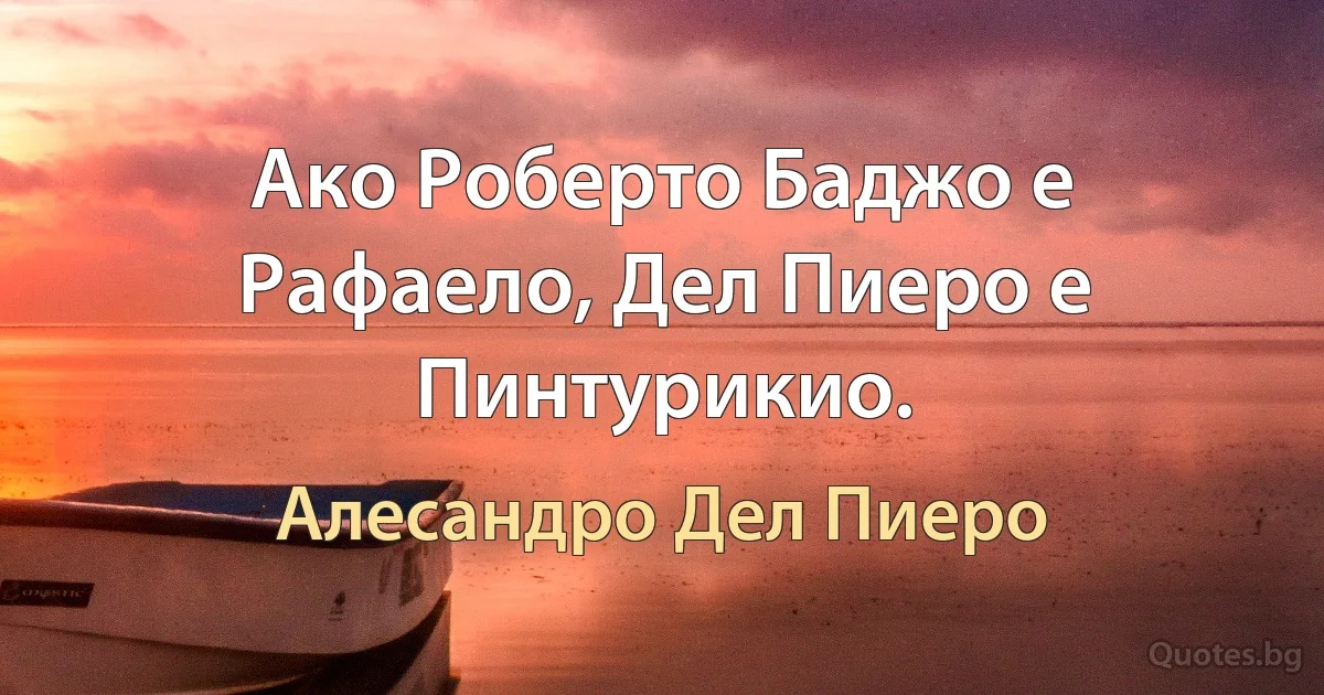 Ако Роберто Баджо е Рафаело, Дел Пиеро е Пинтурикио. (Алесандро Дел Пиеро)