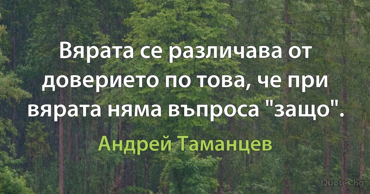 Вярата се различава от доверието по това, че при вярата няма въпроса "защо". (Андрей Таманцев)