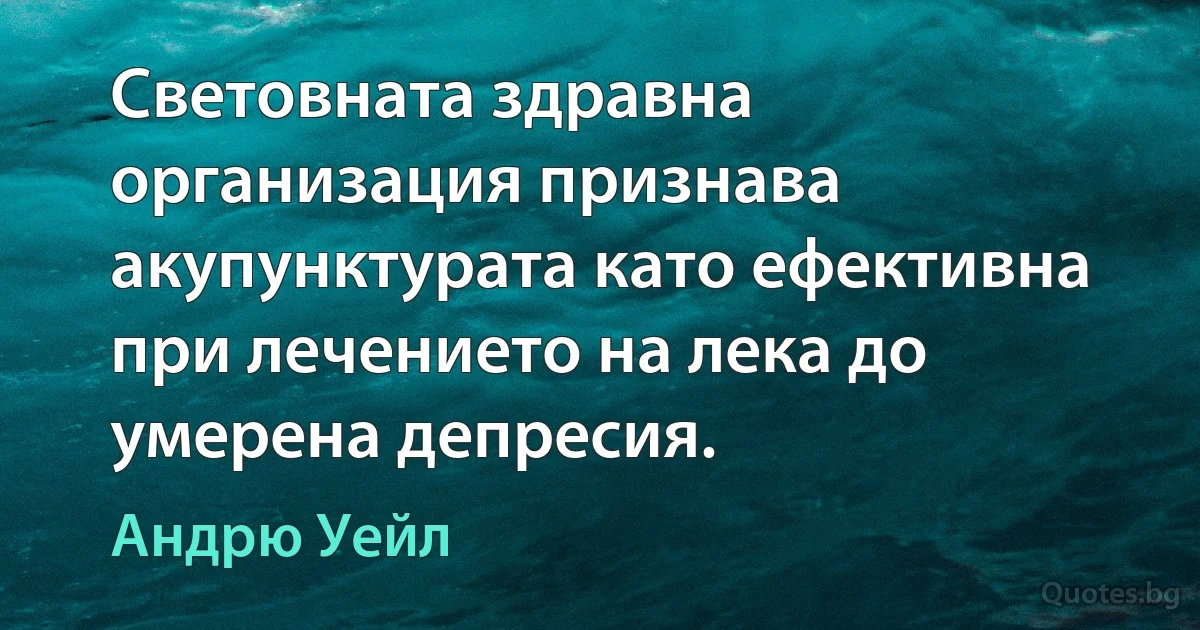 Световната здравна организация признава акупунктурата като ефективна при лечението на лека до умерена депресия. (Андрю Уейл)