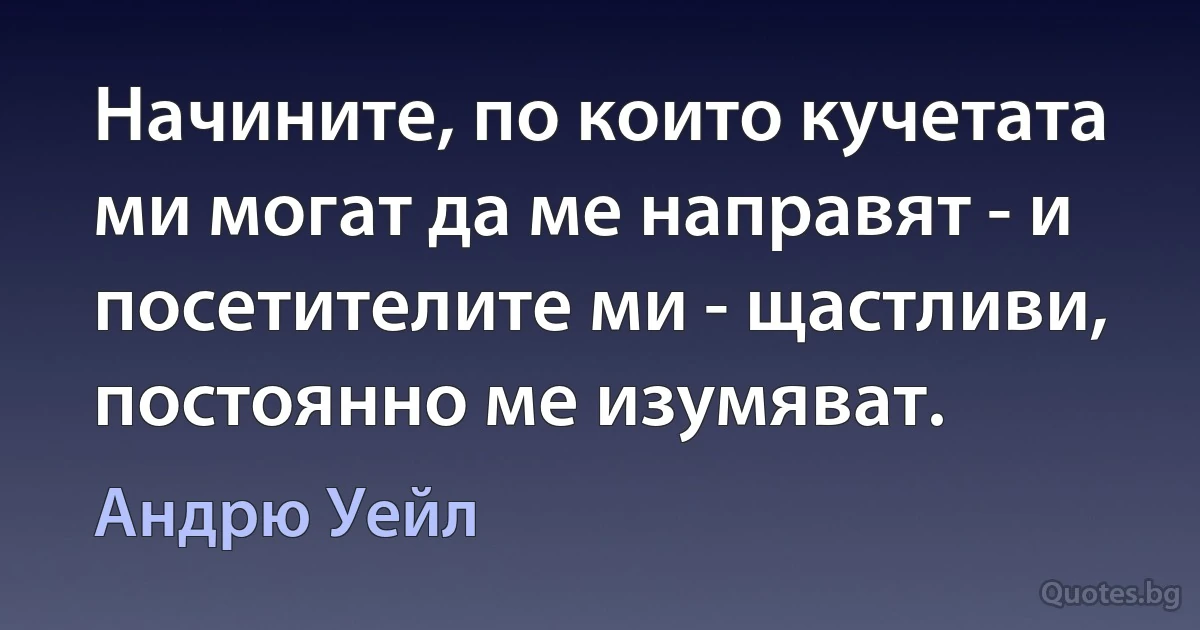 Начините, по които кучетата ми могат да ме направят - и посетителите ми - щастливи, постоянно ме изумяват. (Андрю Уейл)