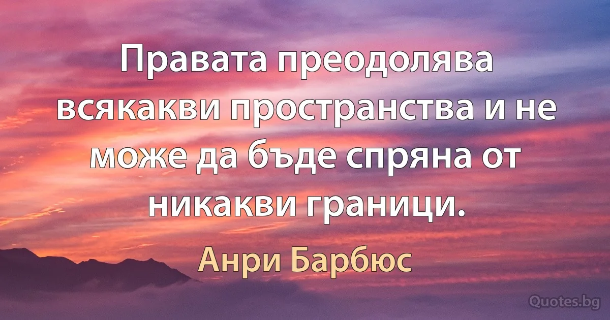 Правата преодолява всякакви пространства и не може да бъде спряна от никакви граници. (Анри Барбюс)