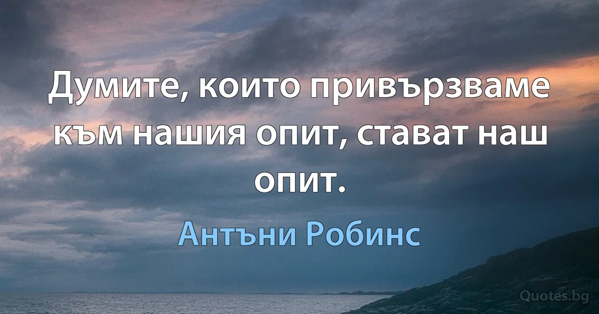 Думите, които привързваме към нашия опит, стават наш опит. (Антъни Робинс)