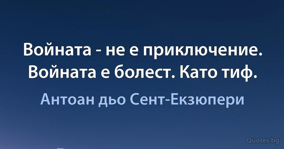 Войната - не е приключение. Войната е болест. Като тиф. (Антоан дьо Сент-Екзюпери)