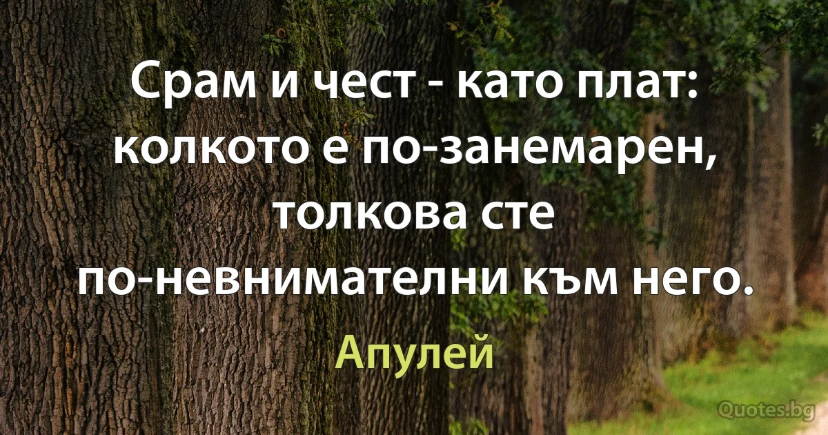 Срам и чест - като плат: колкото е по-занемарен, толкова сте по-невнимателни към него. (Апулей)