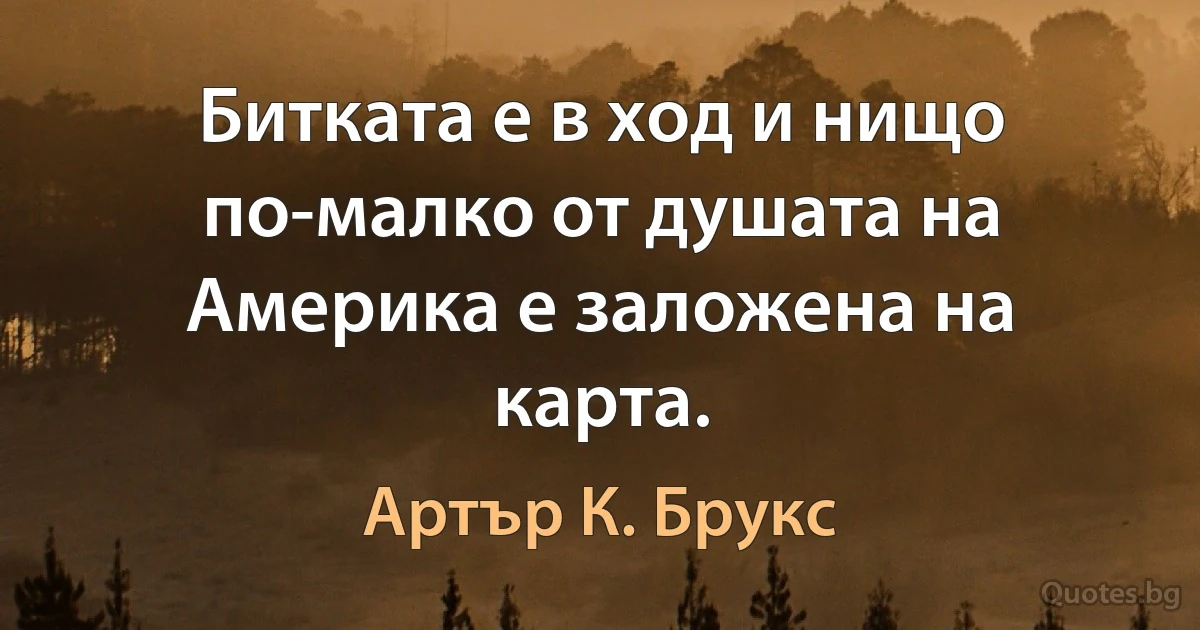 Битката е в ход и нищо по-малко от душата на Америка е заложена на карта. (Артър К. Брукс)